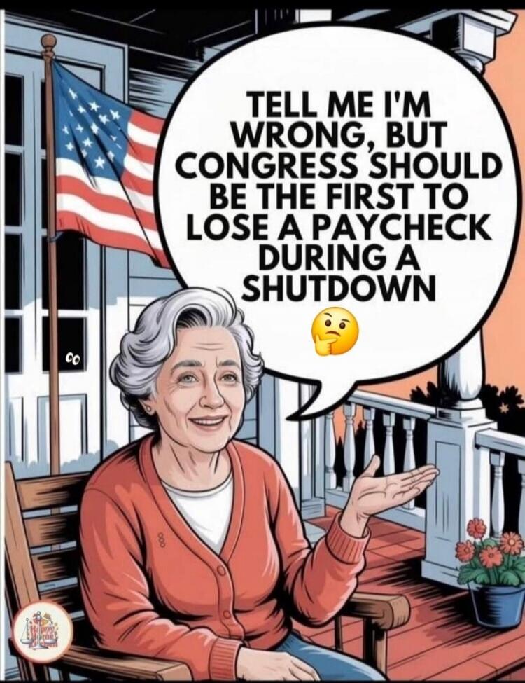 TELL ME I'M WRONG, BUT CONGRESS SHOULD BE THE FIRST TO LOSE A PAYCHECK DURING A SHUTDOWN 🤔