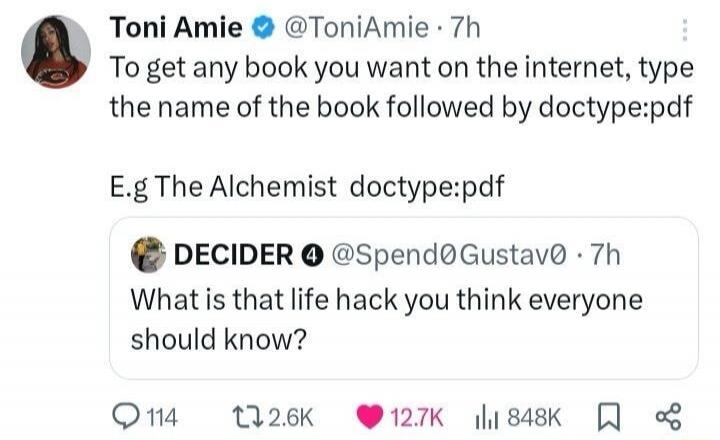 Toni Amie: To get any book you want on the internet, type the name of the book followed by doctype:pdf. E.g. The Alchemist doctype:pdf. DECIDER: What is that life hack you think everyone should know?