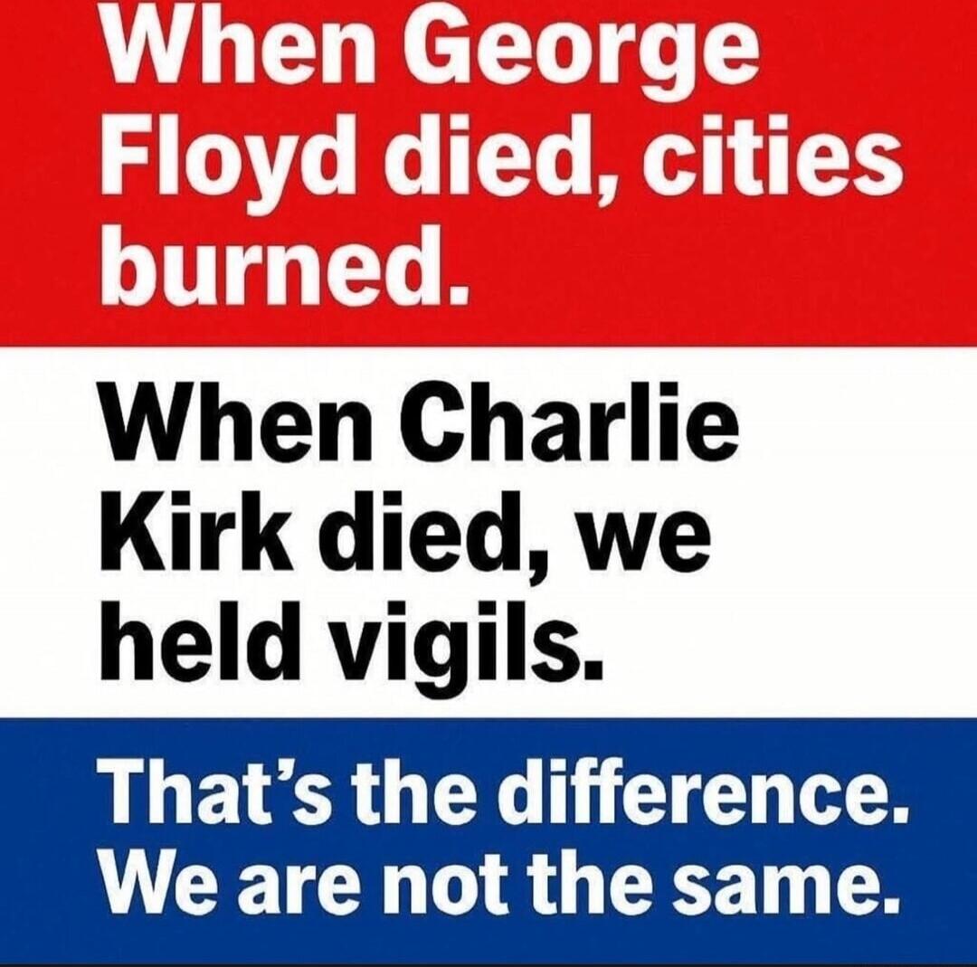 When George Floyd died, cities burned. When Charlie Kirk died, we held vigils. That's the difference. We are not the same.