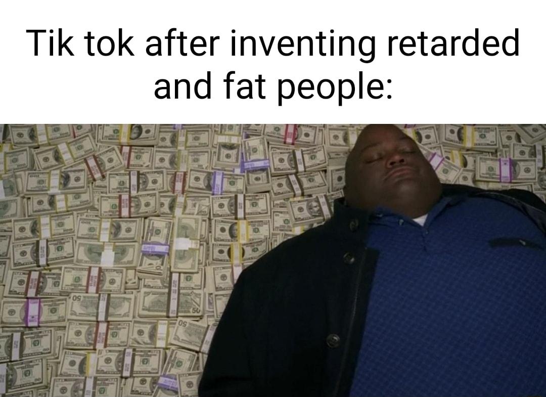 Tik tok after inventing retarded and fat people t o i e G I 4 n 23