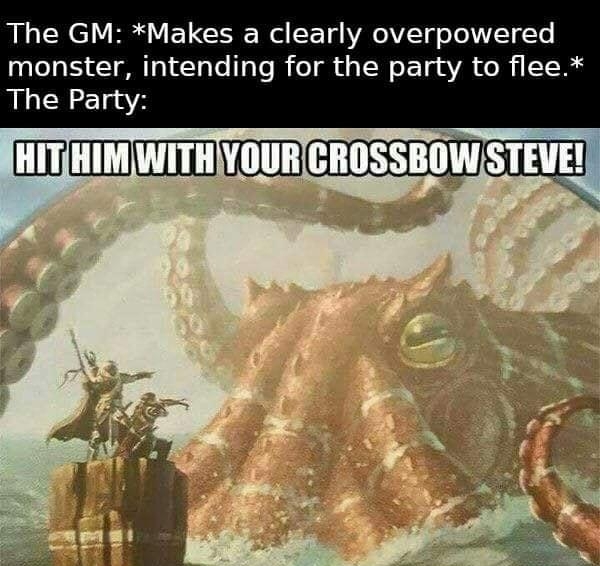The GM Makes a clearly overpowered monster intending for the party to flee YOURCROSSBOWSTEVE R