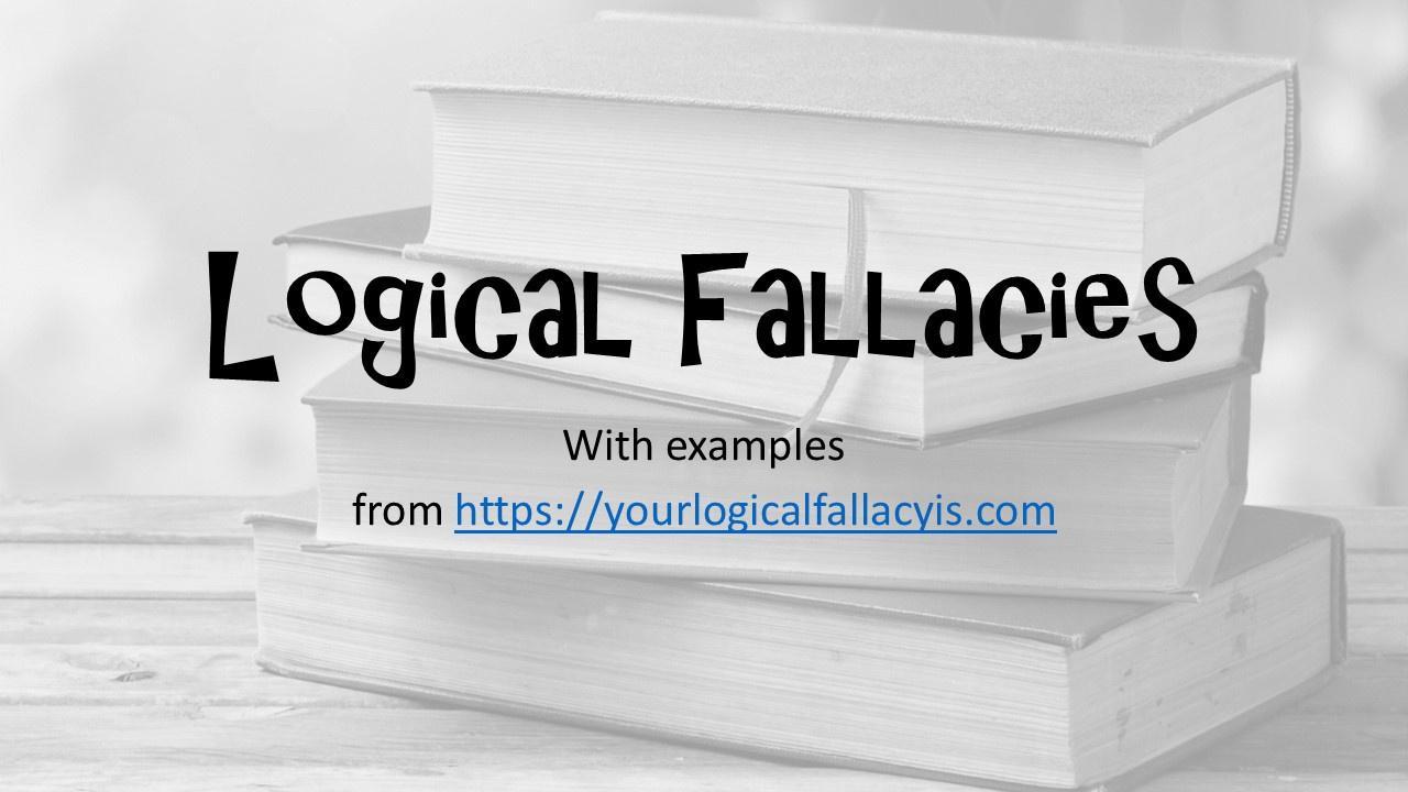 LogicaL FaLLaeieS With examples from httpsyourlogicalfallacyiscom