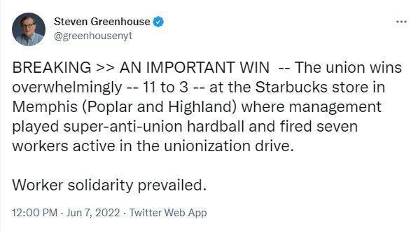 Steven Greenhouse greenhousenyt BREAKING AN IMPORTANT WIN The union wins overwhelmingly 11 to 3 at the Starbucks store in Memphis Poplar and Highland where management played super anti union hardball and fired seven workers active in the unionization drive Worker solidarity prevailed 1200 PM Jun 7 2022 Twitter Web App