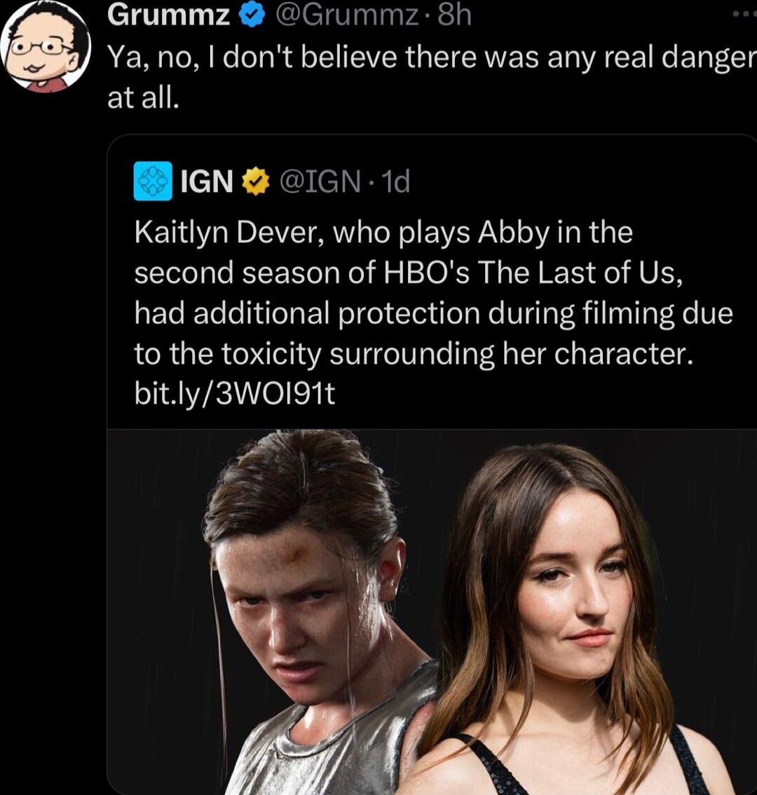 g Grummz Grummz 8h Ya no dont believe there was any real danger atall BiGNg GN 1d Kaitlyn Dever who plays Abby in the second season of HBOs The Last of Us had additional protection during filming due to the toxicity surrounding her character bitly3WO0I91t I 3 wr N
