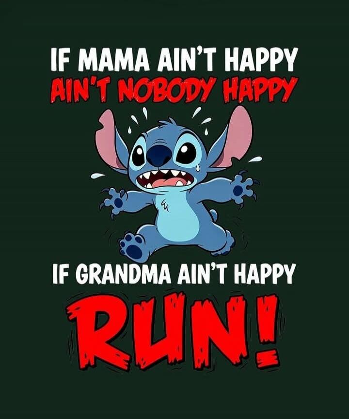 IF MAMA AIN'T HAPPY AIN'T NOBODY HAPPY IF GRANDMA AIN'T HAPPY RUN!