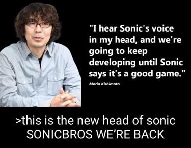 I hear Sonics voice in my head and were LR developing until Sonic says its a good game re this is the new head of sonic SONICBROS WERE BACK
