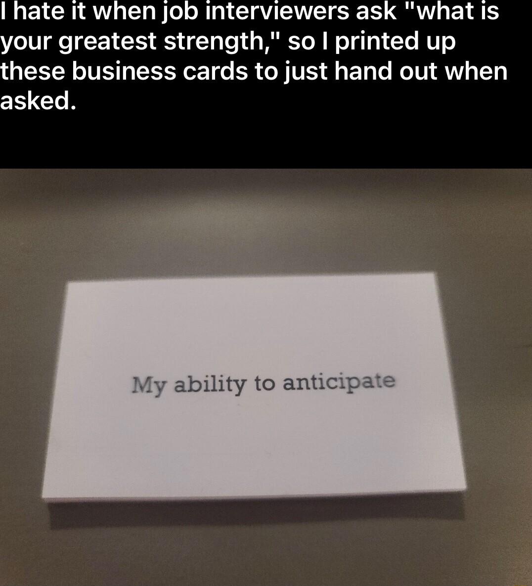 IMELCRIQUVI LB el o R AU SR TN EI R your greatest strength so printed up these business cards to just hand out when asked y ability to anticip