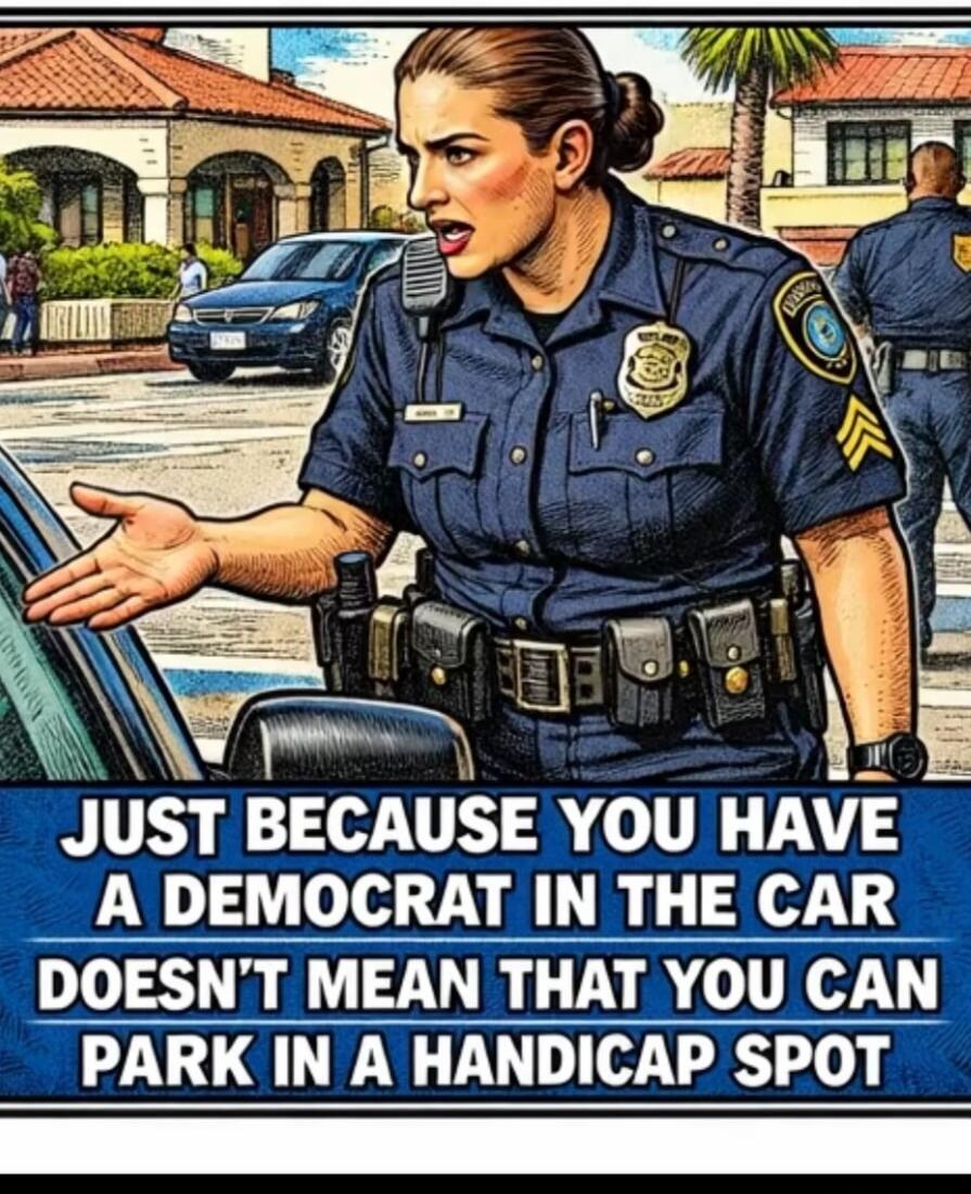 JUST BECAUSE YOU HAVE A DEMOCRAT IN THE CAR DOESN'T MEAN THAT YOU CAN PARK IN A HANDICAP SPOT