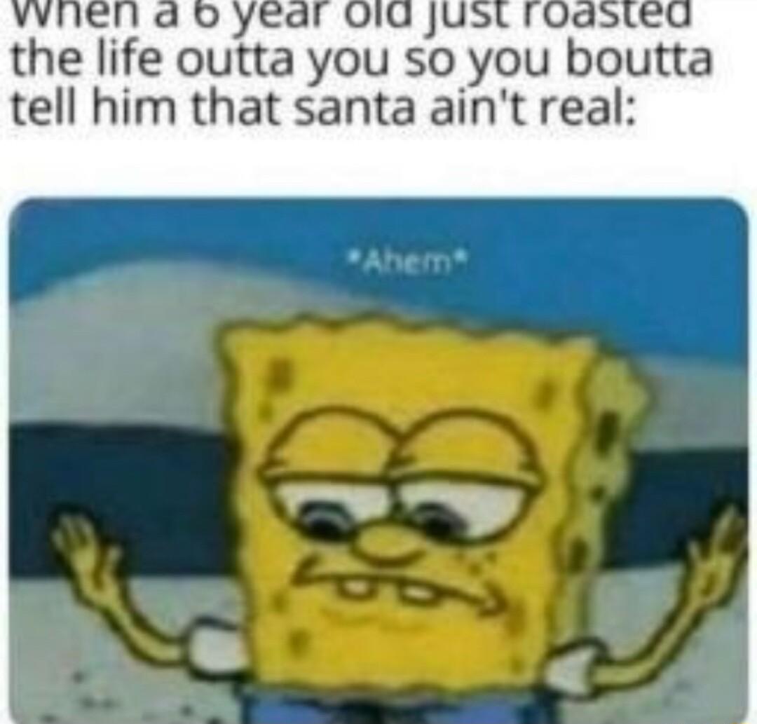 the hfe outta you so you boutta tell him that santa aint real