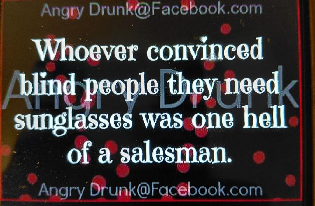 Whoever convinced blind people they need sunglasses was one hell of a salesman.