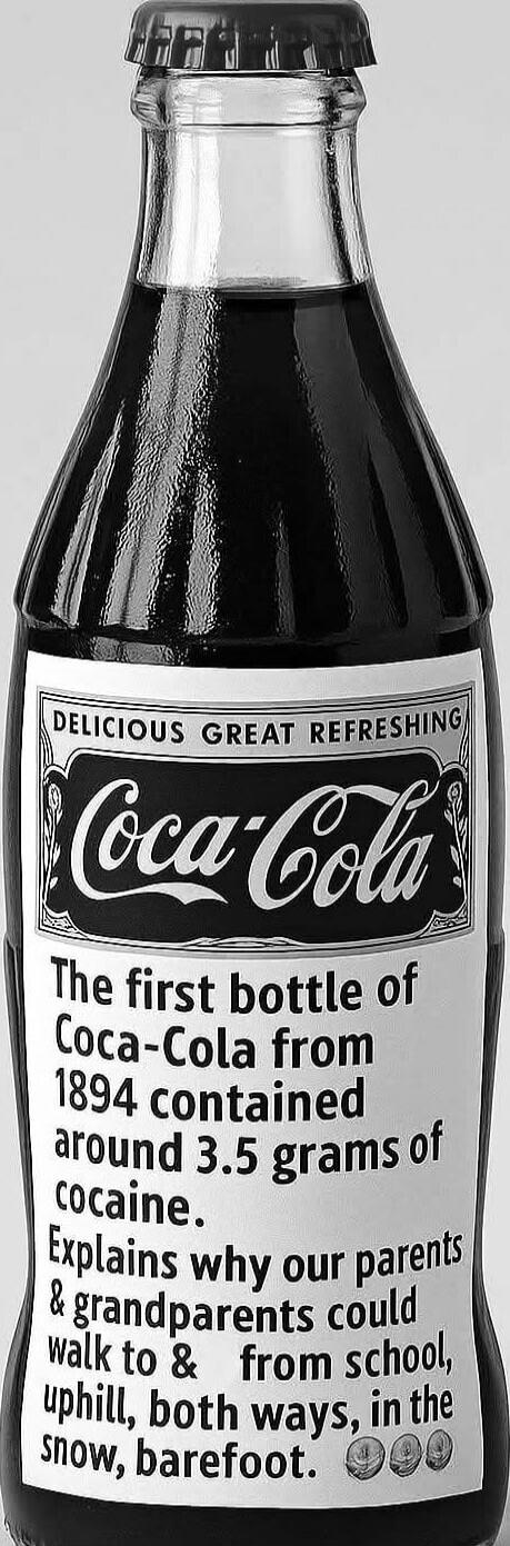 DELICIOUS GREAT REFRESHING Coca-Cola The first bottle of Coca-Cola from 1894 contained around 3.5 grams of cocaine. Explains why our parents & grandparents could walk to & from school, uphill, both ways, in the snow, barefoot.