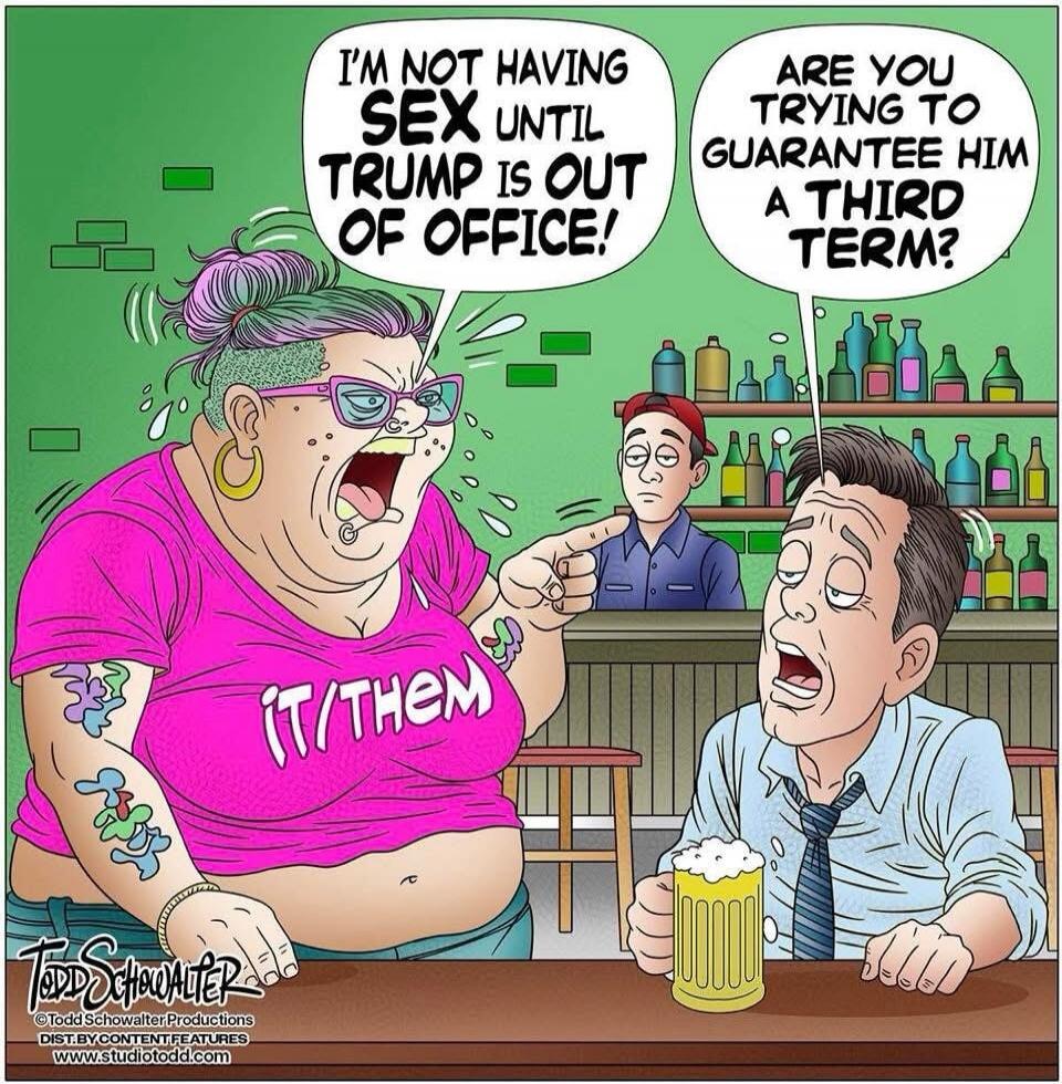 I'M NOT HAVING SEX UNTIL TRUMP IS OUT OF OFFICE! ARE YOU TRYING TO GUARANTEE HIM A THIRD TERM? IT/THEM