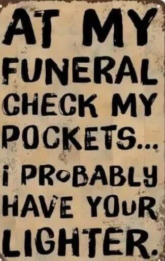 AT MY FUNERAL CHECRK MY POCKETS i PROABLH HAVE Yu LICHTER