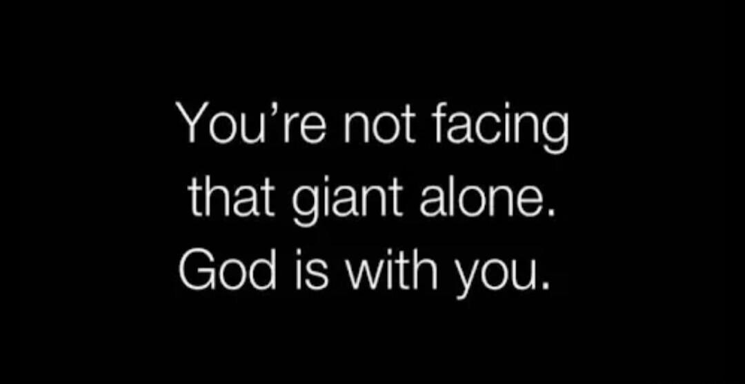 You're not facing that giant alone. God is with you.
