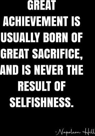 GREAT ACHIEVEMENT IS USUALLY BORN OF GREAT SACRIFICE, AND IS NEVER THE RESULT OF SELFISHNESS. - Napoleon Hill
