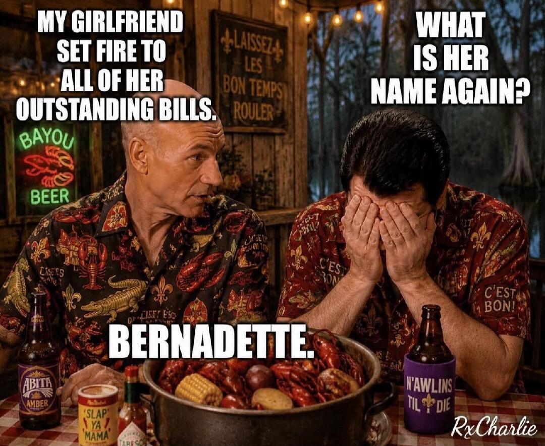 MY GIRLFRIEND SET FIRE TO ALL OF HER OUTSTANDING BILLS. WHAT IS HER NAME AGAIN? BERNADETTE.