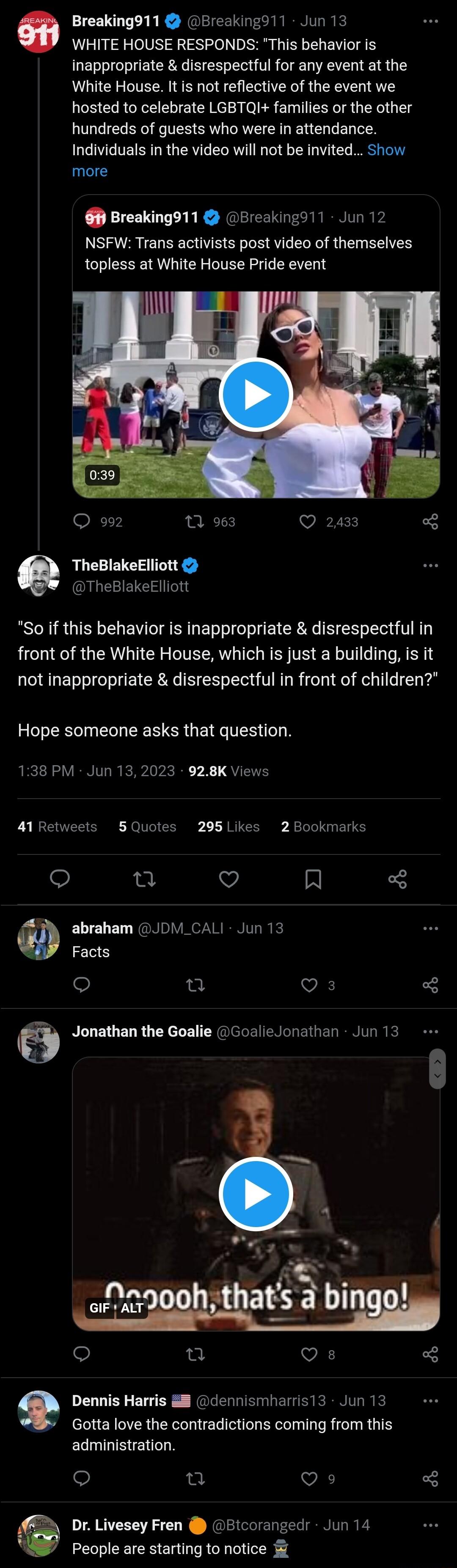 Breaking911 Breakingd11 Jun 13 WHITE HOUSE RESPONDS This behavior is inappropriate disrespectful for any event at the White House It is not reflective of the event we hosted to celebrate LGBTQI families or the other hundreds of guests who were in attendance Individuals in the video will not be invited Show more Breaking911 Breaking11 Jun 12 NSFW Trans activists post video of themselves topless at 