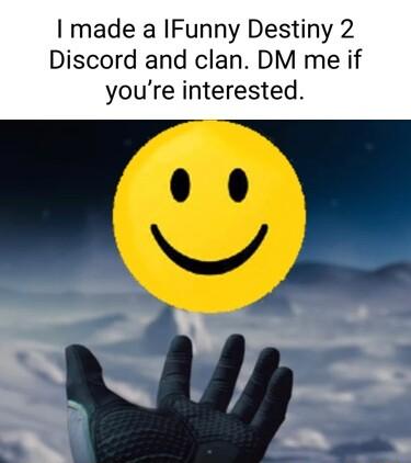 made a IFunny Destiny 2 Discord and clan DM me if youre interested