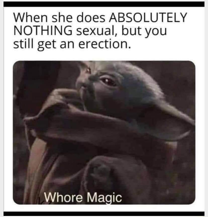 When she does ABSOLUTELY NOTHING sexual but you still get an erection Whore Magic
