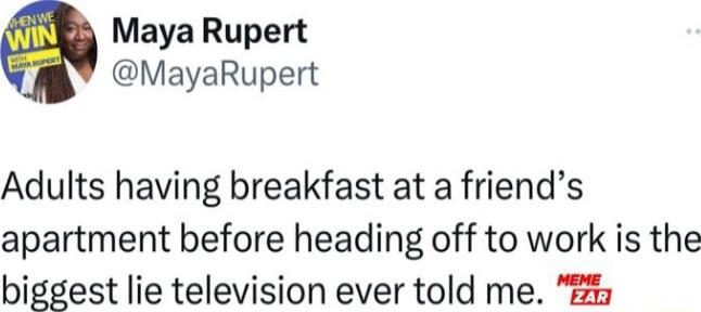 Maya Rupert MayaRupert Adults having breakfast at a friends apartment before heading off to work is the biggest lie television ever told me