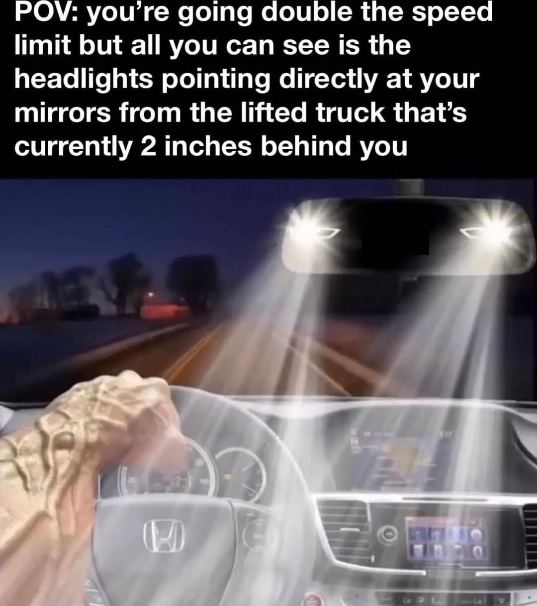 POV youre going double the speed limit but all you can see is the headlights pointing directly at your GTER TR O AN CL R T S O ETE currently 2 inches behind you