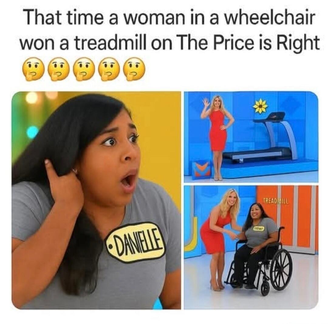 That time a woman in a wheelchair won a treadmill on The Price is Right. Danielle. Treadmill.