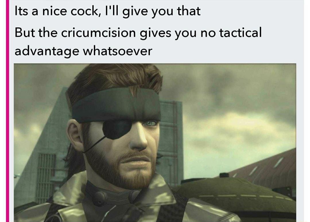 Its a nice cock Ill give you that But the cricumcision gives you no tactical advantage whatsoever
