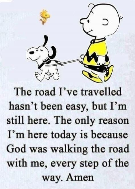 The road I've travelled hasn't been easy, but I'm still here. The only reason I'm here today is because God was walking the road with me, every step of the way. Amen