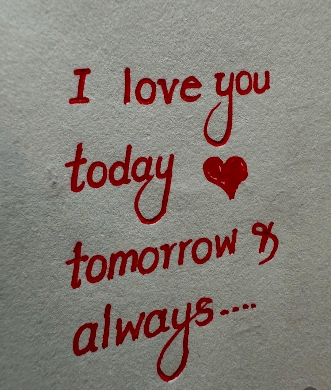 I love you today ♥ tomorrow & always....