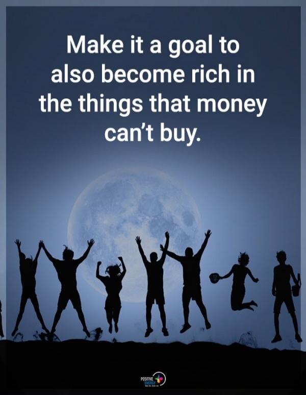 Make it a goal to also become rich in the things that money can't buy.