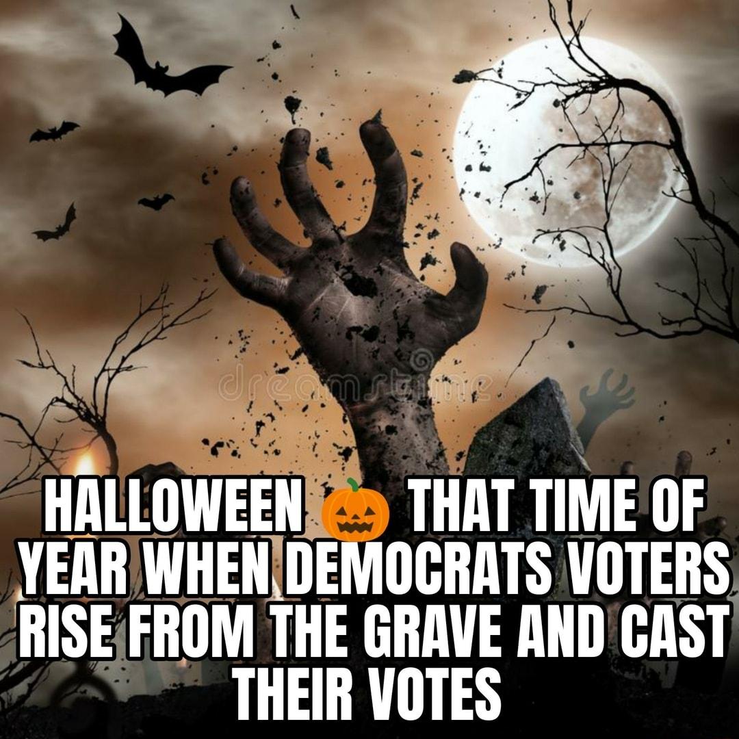 HALLOWEENS THAT TIME OF YEARWHENDEMOCRATS VOTERS RISEFROM THE GRAVE AND CAST THEIR VOTES