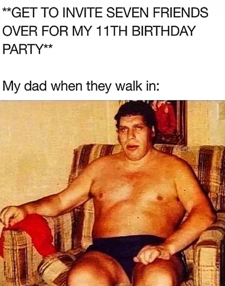 GET TO INVITE SEVEN FRIENDS OVER FOR MY 11TH BIRTHDAY PARTY My dad when they walk in e e