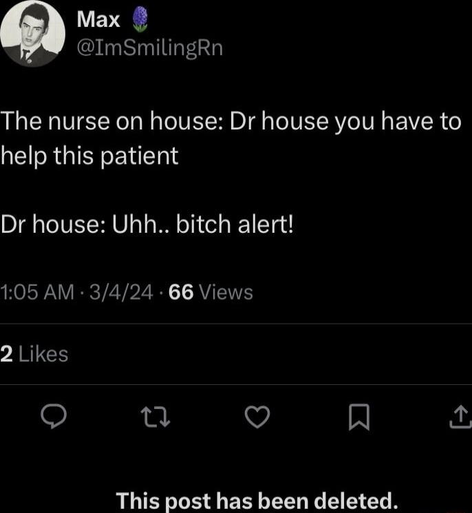Max ImSmilingRn The nurse on house Dr house you have to I RGIEREIE Dr house Uhh bitch alert HORA YRR TEVP R AV ETE 7 JRICH QO u V N 2 This post has been deleted