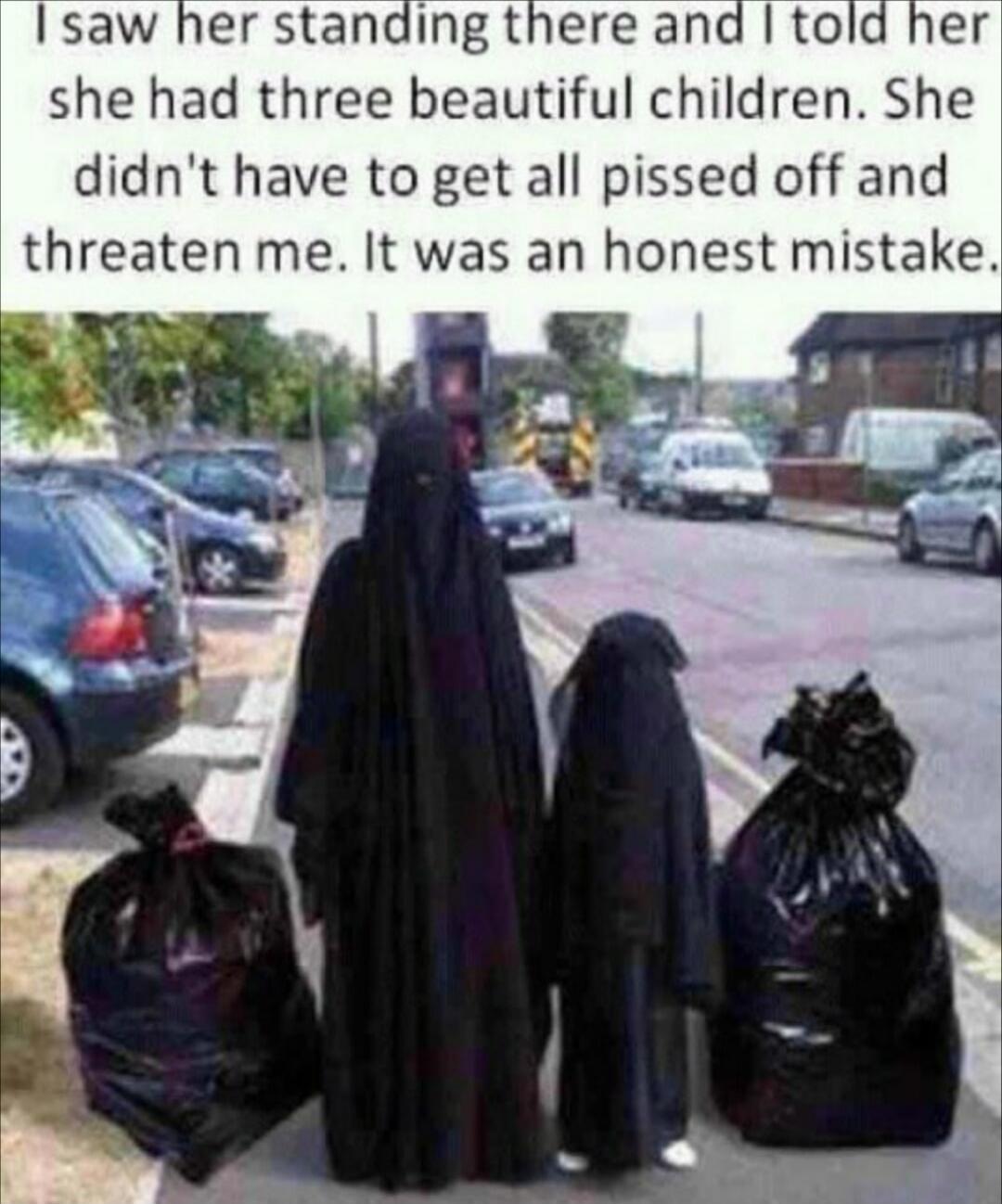 I saw her standing there and I told her she had three beautiful children. She didn't have to get all pissed off and threaten me. It was an honest mistake.