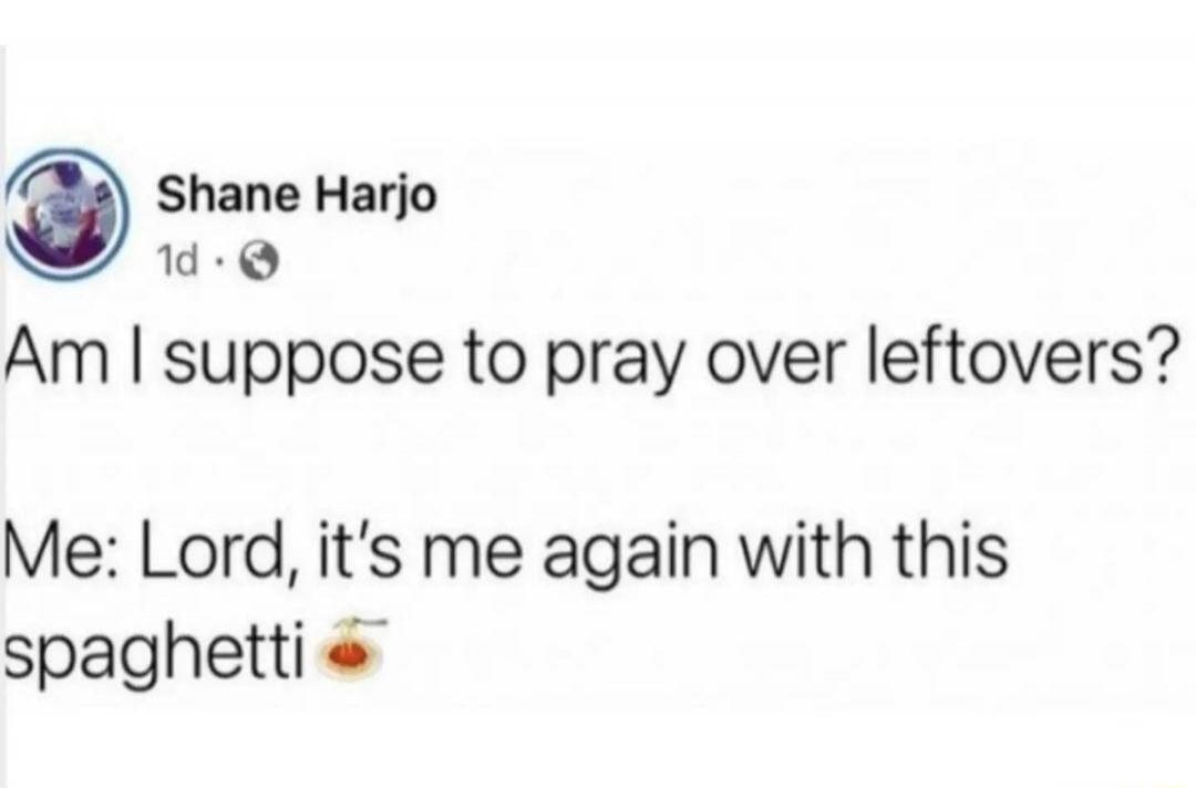 Am I suppose to pray over leftovers? Me: Lord, it's me again with this spaghetti 🍝