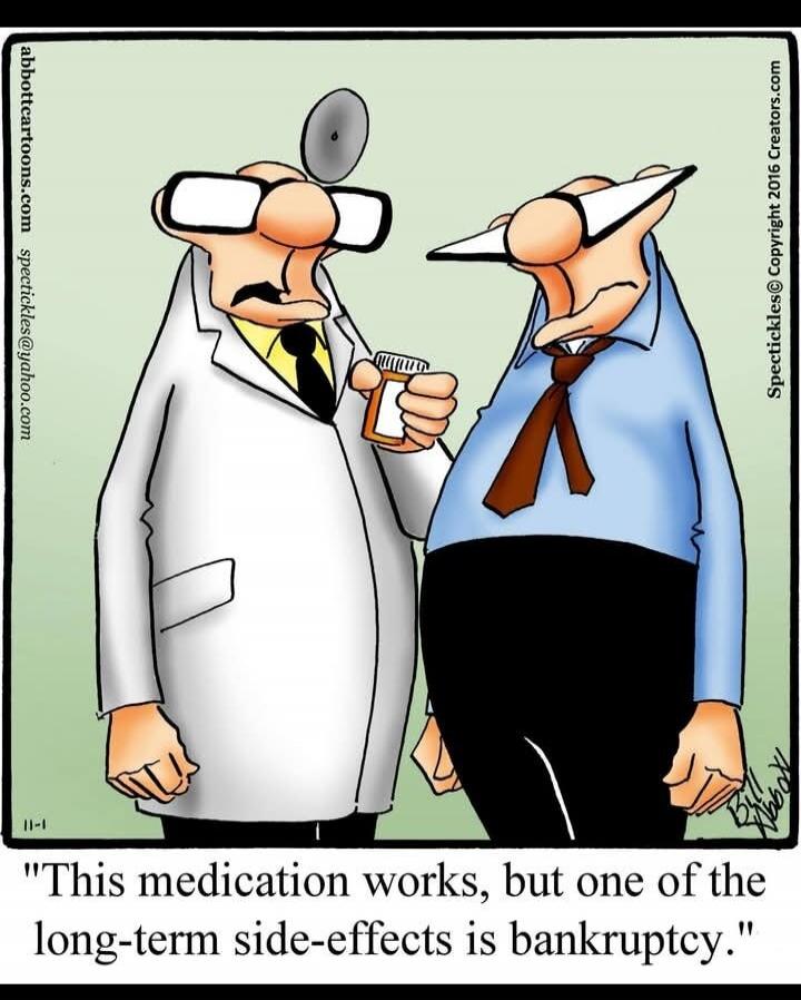 This medication works, but one of the long-term side-effects is bankruptcy.