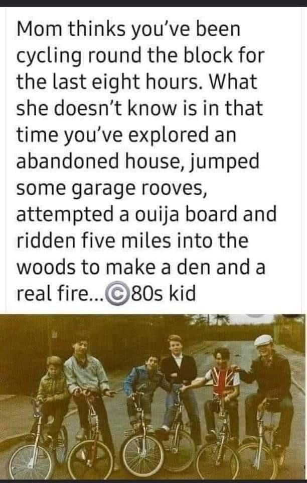 Mom thinks youve been cycling round the block for the last eight hours What she doesnt know is in that time youve explored an abandoned house jumped some garage rooves attempted a ouija board and ridden five miles into the woods to make adenand a real fire80s kid