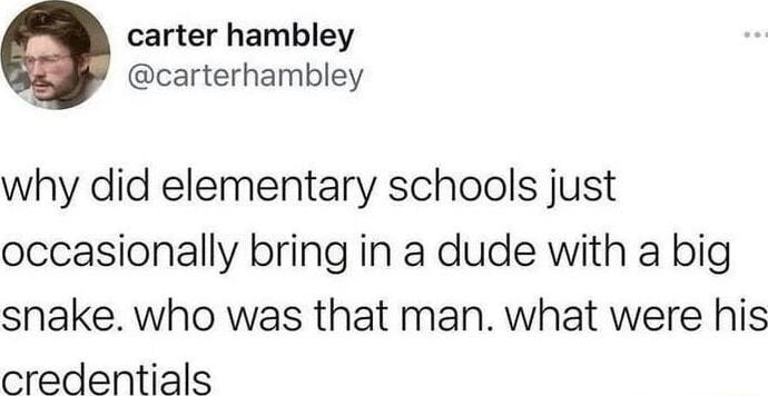 carter hambley carterhambley why did elementary schools just occasionally bring in a dude with a big snake who was that man what were his credentials