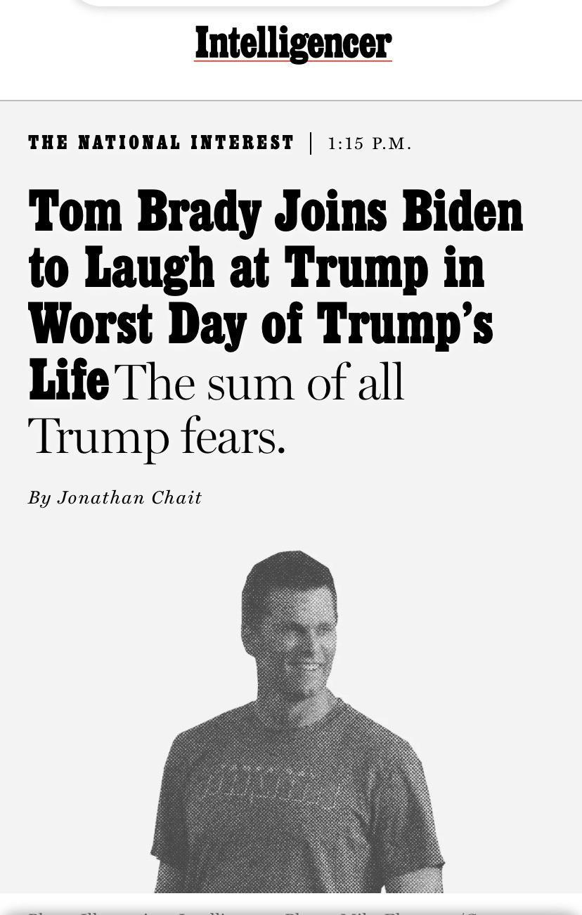 Intelligencer THE NATIONAL INTEREST 115 PM Tom Brady Joins Biden to Laugh at Trump in Worst Day of Trumps Life The sum of all Trump fears By Jonathan Chait