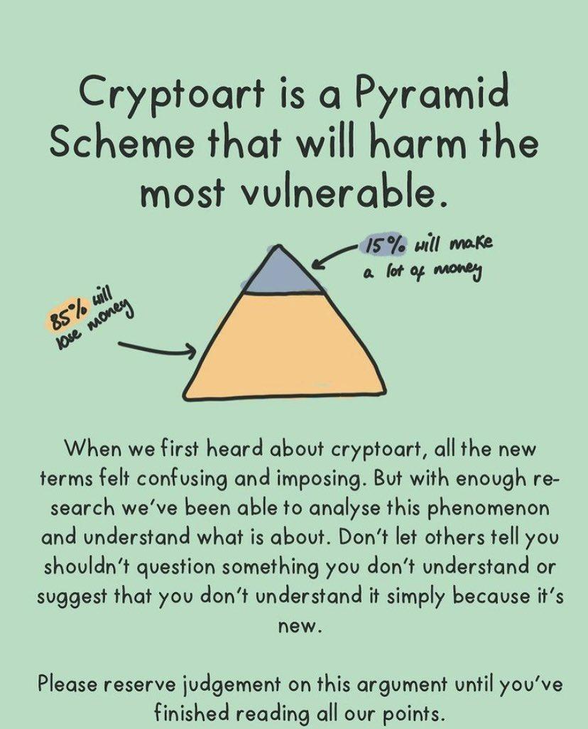 Cryptoart is a Pyramid Scheme that will harm the most vulnerable When we first heard about cryptoart all the new terms felt confusing and imposing But with enough re search weve been able to analyse this phenomenon and understand what is about Dont let others tell you shouldnt question something you dont understand or suggest that you dont understand it simply because its new Please reserve judgem