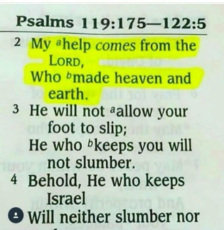 Psalms 119:175–122:5
2 My help comes from the LORD, Who made heaven and earth.
3 He will not allow your foot to slip; He who keeps you will not slumber.
4 Behold, He who keeps Israel will neither slumber nor sleep.