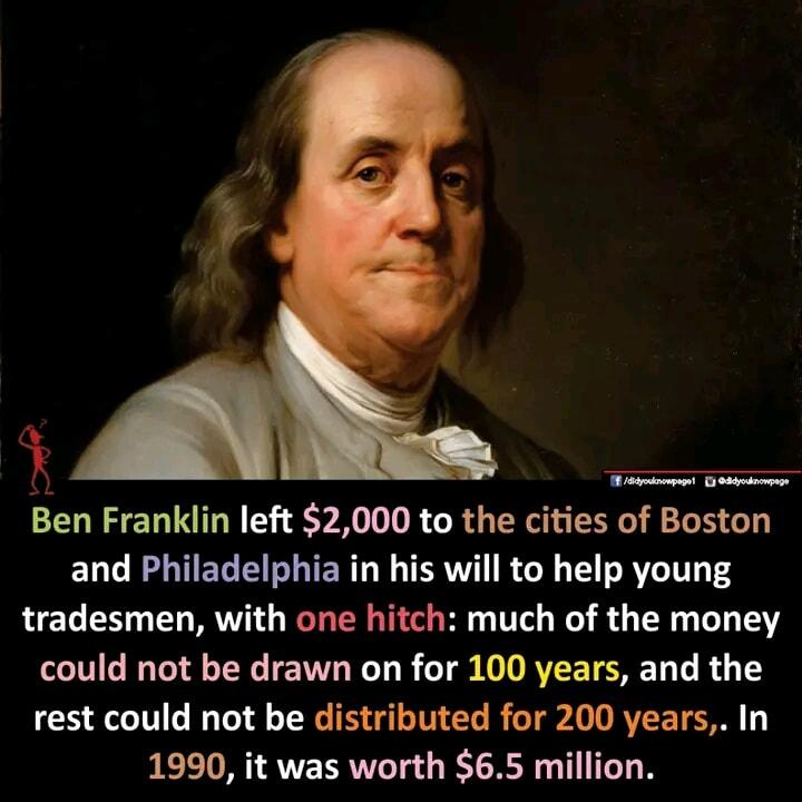 Ben Franklin left 2000 to the cities of Boston and Philadelphia in his will to help young tradesmen with one hitch much of the money T T TR T D AVEETSRET T R 4 T rest could not be distributed for 200 years In 1990 it was worth 65 million