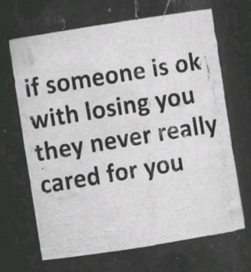 if someone is ok with losing you they never really cared for you