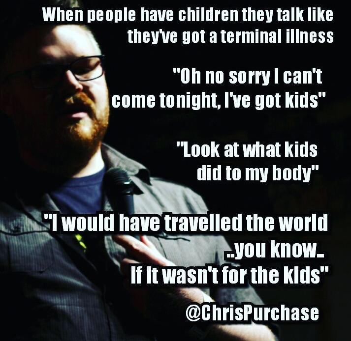 Wllelll people have children they talk like theyve got a terminal illness J 0h no sorryl cant cnme tonight Ive got kids Look at what kids 1 i did to my hody l Wllllll have travelled the world Y RN you know ifitwasntfor the kids hriiurchase T