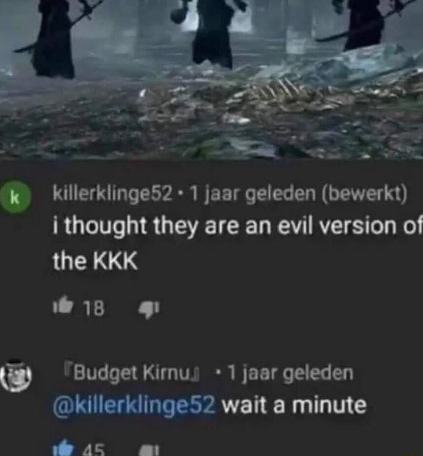 k killerklinge52 1 jaar geleden bewerkt i thought they are an evil version of the KKK wis g Budget KimuJs 1 jaar geleden killerklinge52 wait a minute e 25