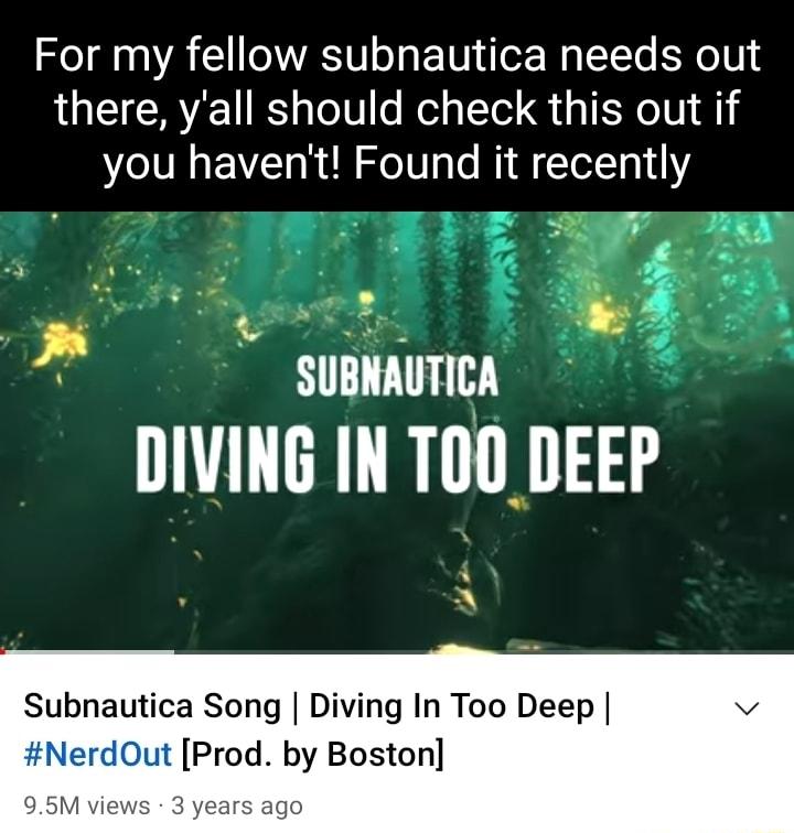 For my fellow subnautica needs out there yall should check this out if you havent Found it recently e f SUBNAUTICA DIVING IN TOO DEEP Subnautica Song Diving In Too Deep NerdOut Prod by Boston 95M views 3 years ago