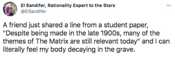El Sandifer Rationality Expert to the Stars EISandifer A friend just shared a line from a student paper Despite being made in the late 1900s many of the themes of The Matrix are still relevant today and can literally feel my body decaying in the grave