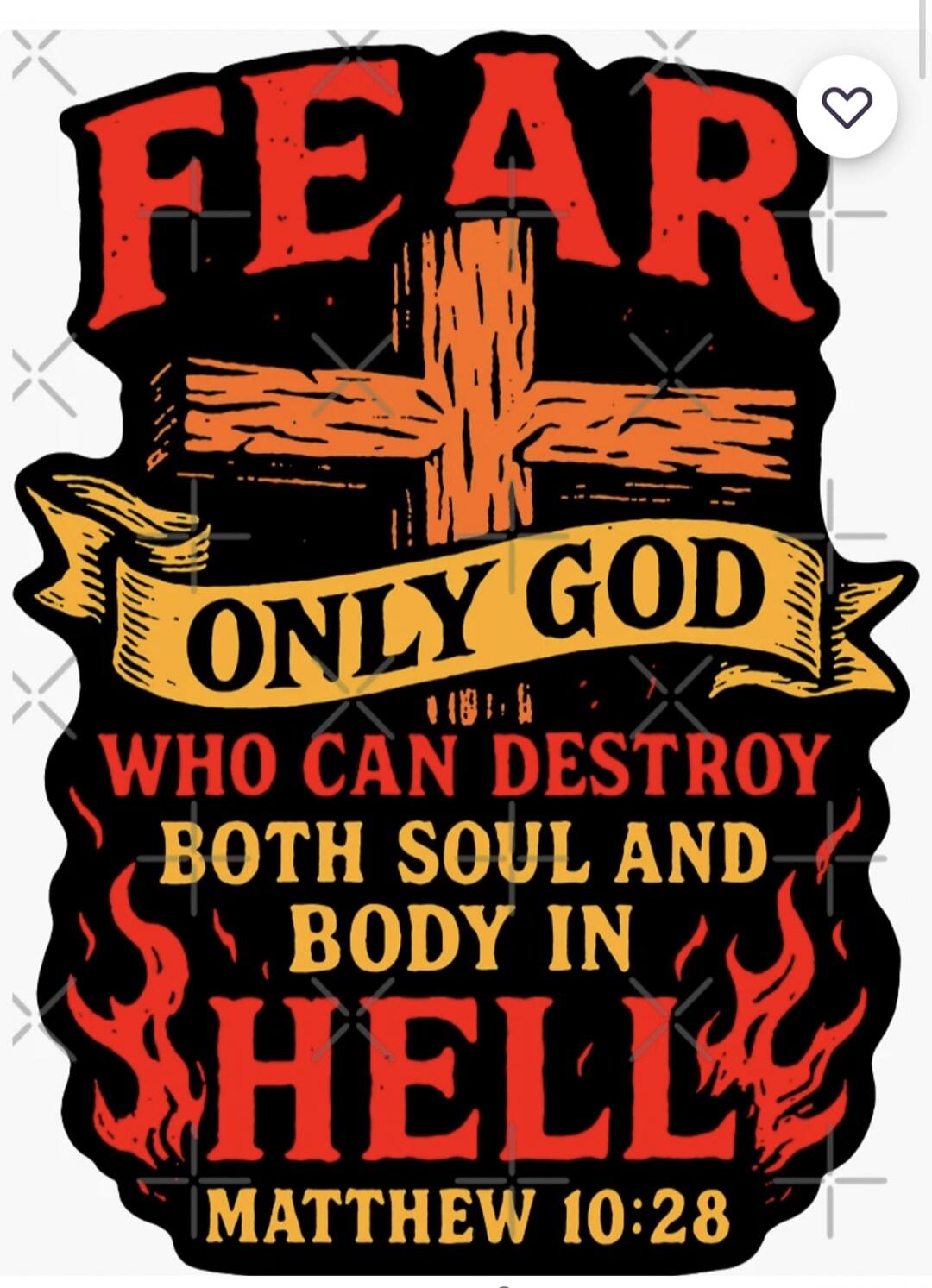 FEAR ONLY GOD WHO CAN DESTROY BOTH SOUL AND BODY IN HELL MATTHEW 10:28