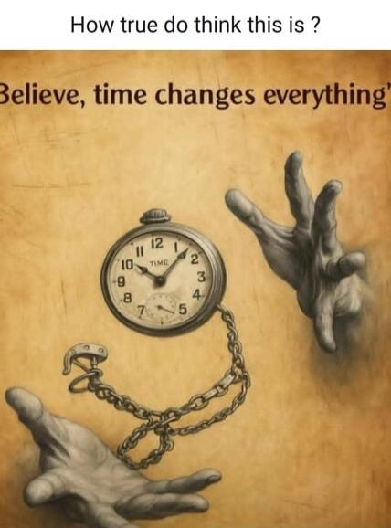 How true do think this is ?
Believe, time changes everything