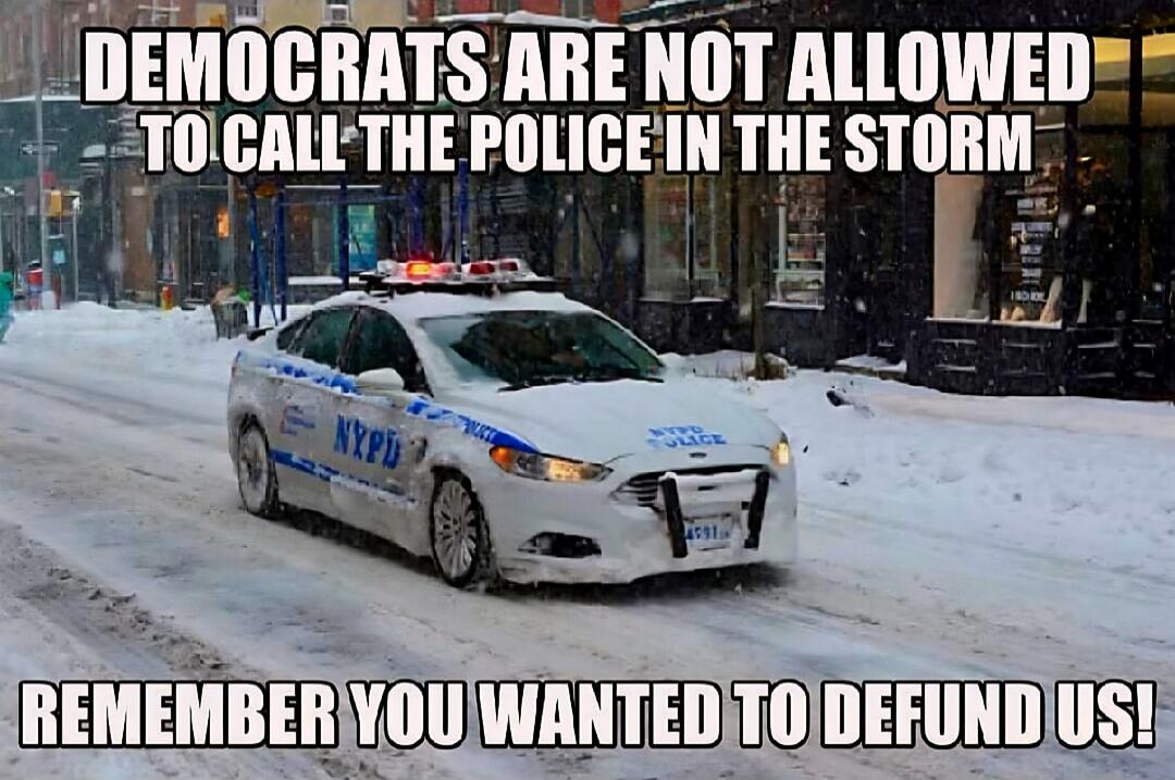 DEMOCRATS ARE NOT ALLOWED TO CALL THE POLICE IN THE STORM REMEMBER YOU WANTED TO DEFUND US!
